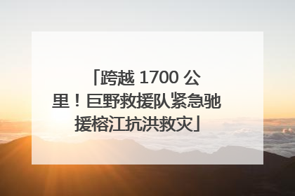 跨越 1700 公里！巨野救援队紧急驰援榕江抗洪救灾